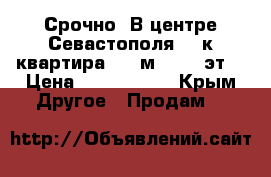 Срочно! В центре Севастополя! 3-к квартира, 70 м², 3/5 эт. › Цена ­ 4 350 000 - Крым Другое » Продам   